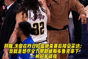 兄弟情满分💯戈登谈补扣绝杀：我想尽全力为威少拿下冠军戒指！