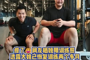瘦了😃！大姚已经恢复训练两个多月 脸上笑容止不住啊