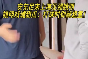 安东尼来上海见到姚明！姚明打趣到：打球时你就超重😂