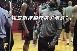 名场面！周琦此前展示恐怖静态天赋看傻火箭全队，保罗满脸羡慕