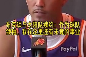 布克谈与太阳队续约：作为球队领袖，我在这里还有未竟的事业！